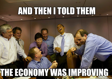 And then I told them  The economy was improving  ObamaLaughing