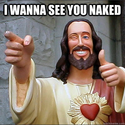 I wanna see you naked   Buddy Christ
