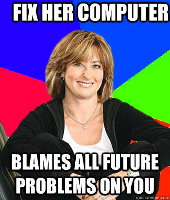 Fix her computer Blames all future problems on you  Sheltering Suburban Mom