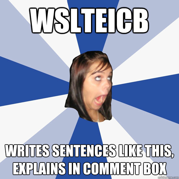 wslteicb writes sentences like this, explains in comment box  Annoying Facebook Girl