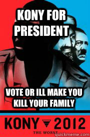 Kony for president vote or ill make you kill your family  kony2012