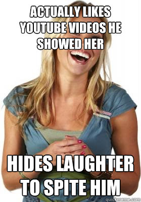 Actually likes youtube videos he showed her Hides laughter to spite him  Friend Zone Fiona