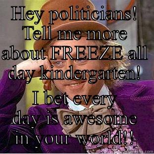 HEY POLITICIANS! TELL ME MORE ABOUT FREEZE ALL DAY KINDERGARTEN! I BET EVERY DAY IS AWESOME IN YOUR WORLD!! Condescending Wonka