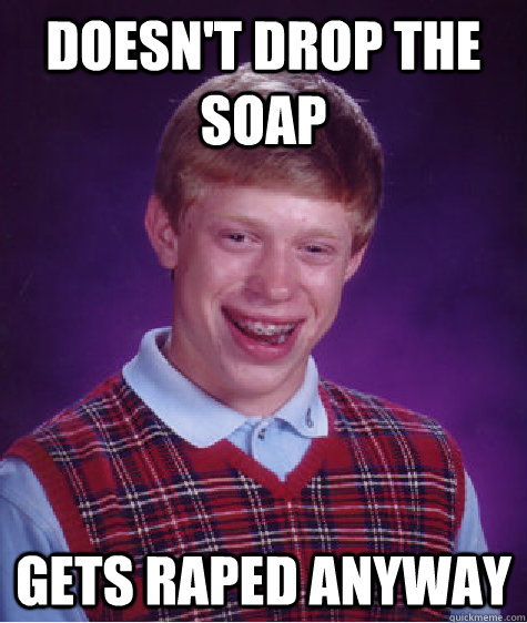 Doesn't drop the soap Gets raped anyway - Doesn't drop the soap Gets raped anyway  Bad Luck Brian