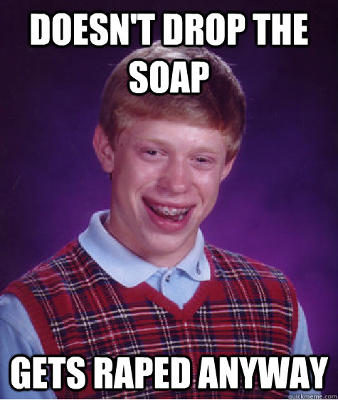 Doesn't drop the soap Gets raped anyway  Bad Luck Brian