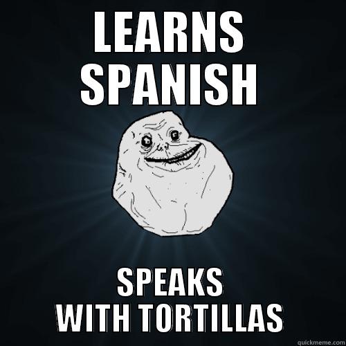 LEARNS SPANISH SPEAKS WITH TORTILLAS Forever Alone