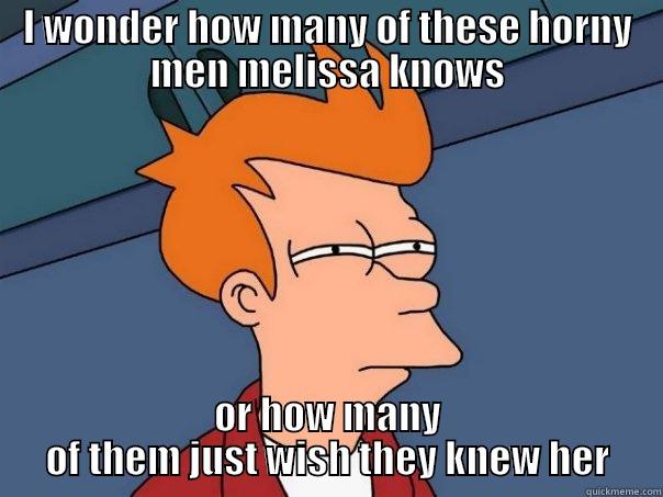 I WONDER HOW MANY OF THESE HORNY MEN MELISSA KNOWS OR HOW MANY OF THEM JUST WISH THEY KNEW HER Futurama Fry