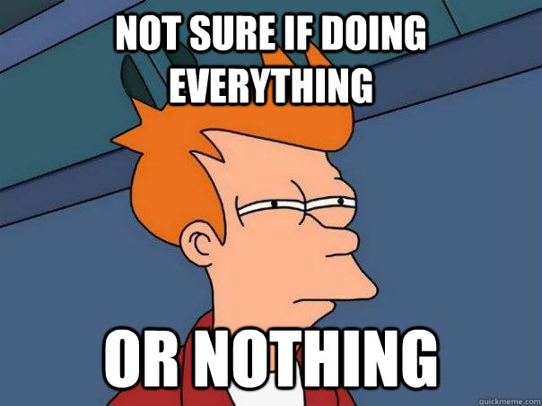 Not sure if doing everything  or nothing  Futurama Fry