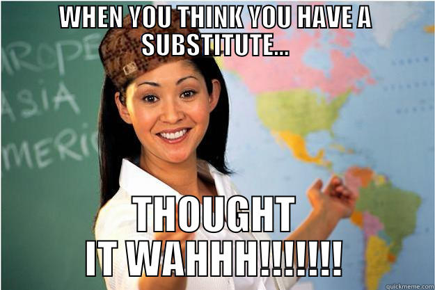 WHEN YOU THINK YOU HAVE A SUBSTITUTE... THOUGHT IT WAHHH!!!!!!! Scumbag Teacher