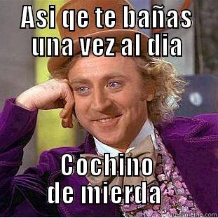 ASI QE TE BAÑAS UNA VEZ AL DIA COCHINO DE MIERDA  Condescending Wonka