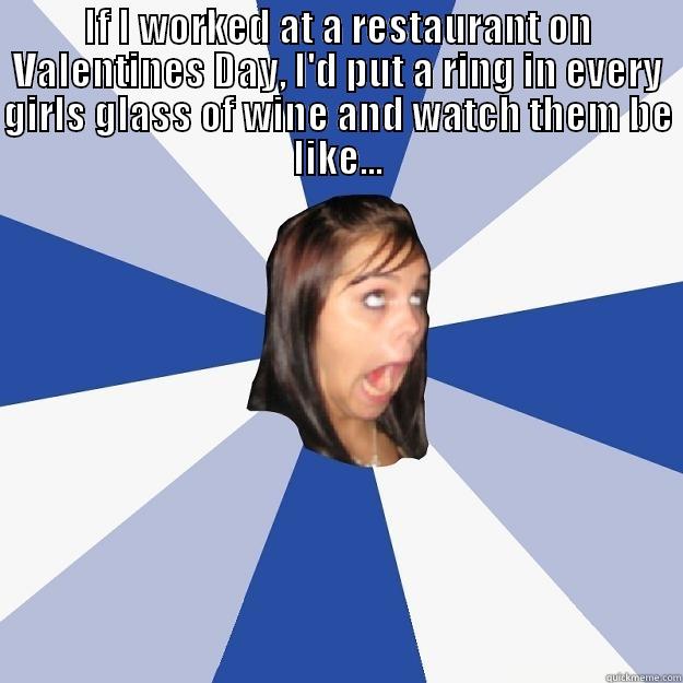 IF I WORKED AT A RESTAURANT ON VALENTINES DAY, I'D PUT A RING IN EVERY GIRLS GLASS OF WINE AND WATCH THEM BE LIKE...  Annoying Facebook Girl