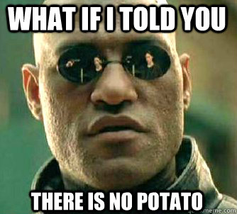 what if i told you there is no potato  Matrix Morpheus