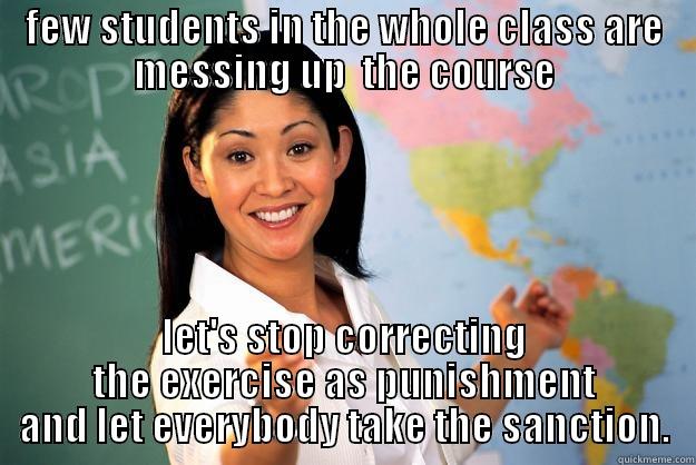 FEW STUDENTS IN THE WHOLE CLASS ARE MESSING UP  THE COURSE LET'S STOP CORRECTING THE EXERCISE AS PUNISHMENT AND LET EVERYBODY TAKE THE SANCTION. Unhelpful High School Teacher