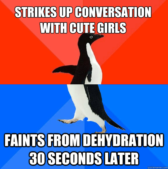 Strikes up conversation with cute girls faints from dehydration 30 seconds later  Socially Awesome Awkward Penguin