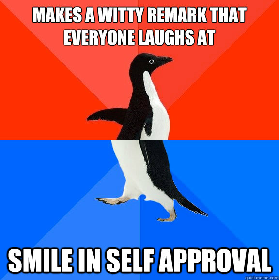 makes a witty remark that everyone laughs at smile in self approval  Socially Awesome Awkward Penguin