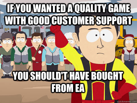 If you wanted a quality game with good customer support You should't have bought from EA  Captain Hindsight