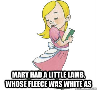  Mary had a little lamb, whose fleece was white as  