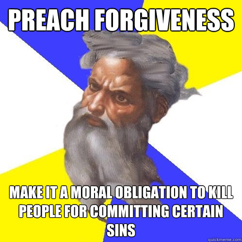 Preach forgiveness Make it a moral obligation to kill people for committing certain sins  Advice God