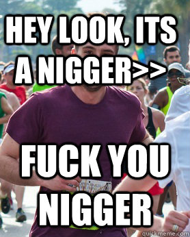 HEY LOOK, ITS A NIGGER>> FUCK YOU NIGGER  Ridiculously photogenic guy