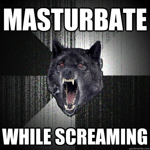 Masturbate While screaming  Insanity Wolf
