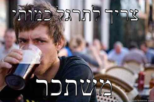    צריך לתרגל כמותי     משתכר Lazy College Senior