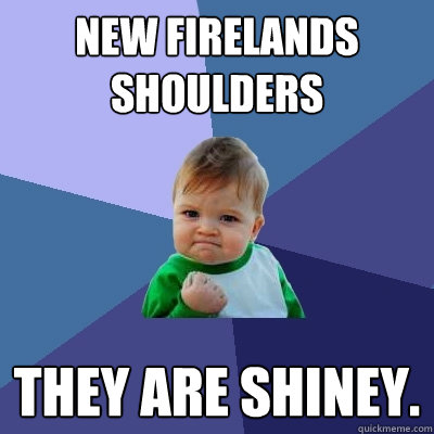 New firelands shoulders They are shiney.  Success Kid