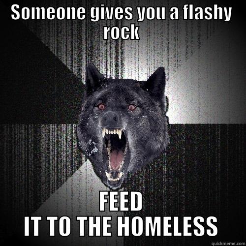 SOMEONE GIVES YOU A FLASHY ROCK FEED IT TO THE HOMELESS Insanity Wolf