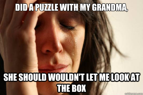 Did a puzzle with my Grandma, She should wouldn't let me look at the box  First World Problems