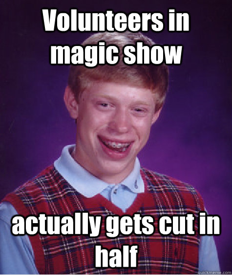 Volunteers in magic show actually gets cut in half - Volunteers in magic show actually gets cut in half  Bad Luck Brian