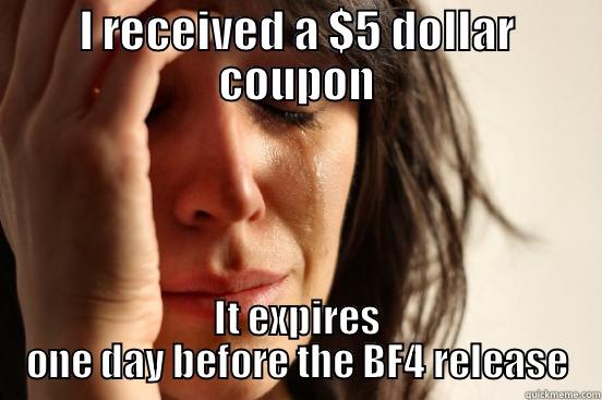 I RECEIVED A $5 DOLLAR COUPON IT EXPIRES ONE DAY BEFORE THE BF4 RELEASE First World Problems