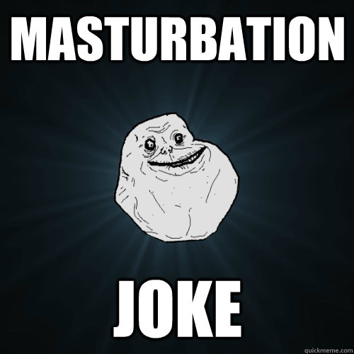 Masturbation joke - Masturbation joke  Forever Alone