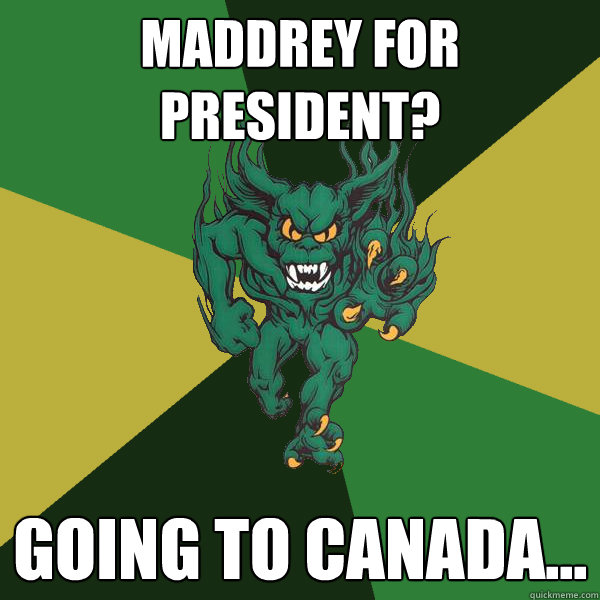 Maddrey for president? Going to Canada...  Green Terror