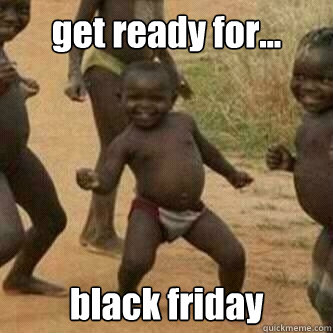 get ready for...  black friday - get ready for...  black friday  Its friday niggas