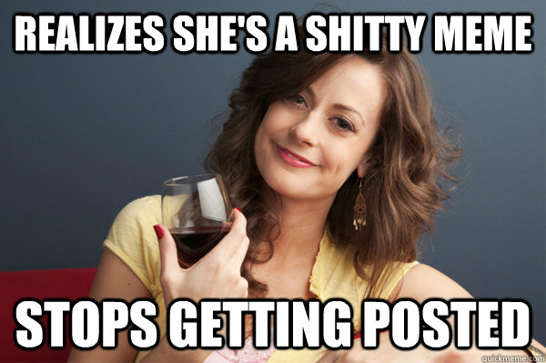 realizes she's a shitty meme stops getting posted  Forever Resentful Mother