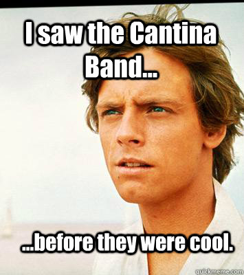 I saw the Cantina Band... ...before they were cool.  