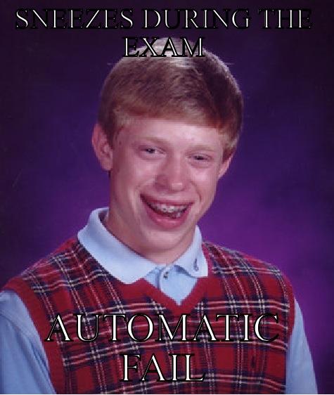 SNEEZES DURING THE EXAM AUTOMATIC FAIL Bad Luck Brian