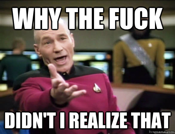 why the fuck Didn't I realize that  Annoyed Picard HD