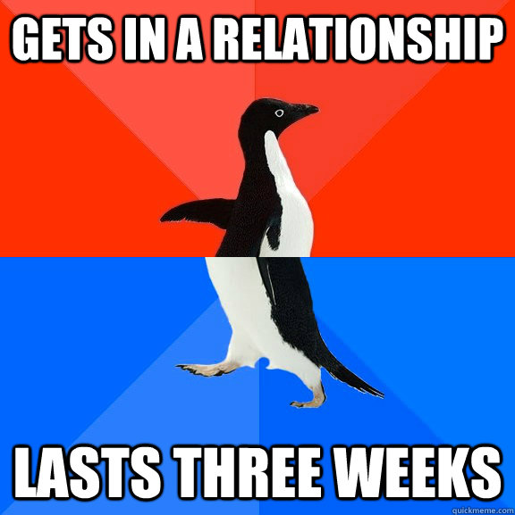 gets in a relationship lasts three weeks  Socially Awesome Awkward Penguin