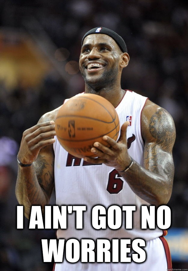  I ain't got no worries  Lebron James