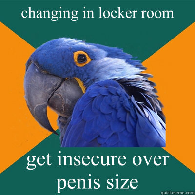 changing in locker room get insecure over penis size  Paranoid Parrot