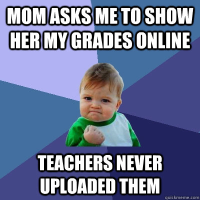 mom asks me to show her my grades online teachers never uploaded them  Success Kid
