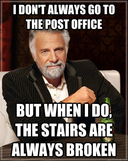 I don't always go to the post office but when I do, the stairs are always broken  The Most Interesting Man In The World
