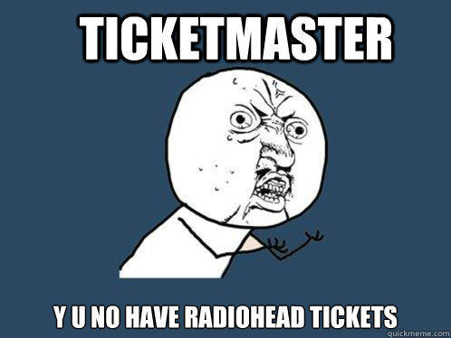 Ticketmaster y u no have radiohead tickets  Y U No