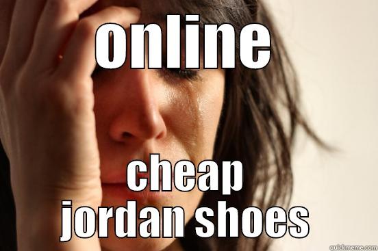ONLINE CHEAP JORDAN SHOES First World Problems