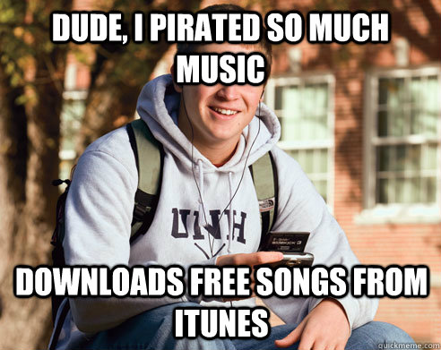 Dude, I pirated so much music Downloads free songs from iTunes  College Freshman