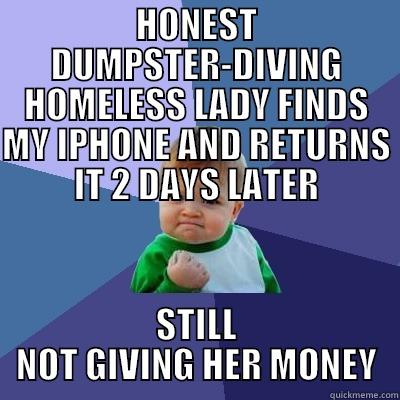 HONEST DUMPSTER-DIVING HOMELESS LADY FINDS MY IPHONE AND RETURNS IT 2 DAYS LATER STILL NOT GIVING HER MONEY Success Kid