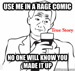 Use me in a rage comic no one will know you made it up  