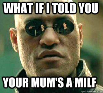 what if i told you your mum's a milf   Matrix Morpheus