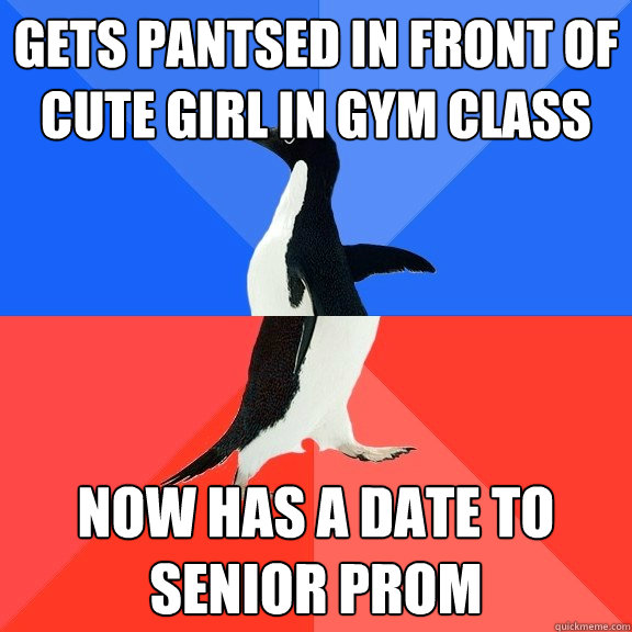 Gets pantsed In front of cute girl in gym class Now has a date to senior prom  Socially Awkward Awesome Penguin