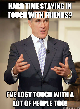 Hard time staying in touch with friends?  I've lost touch with a lot of people too! - Hard time staying in touch with friends?  I've lost touch with a lot of people too!  Relatable Romney